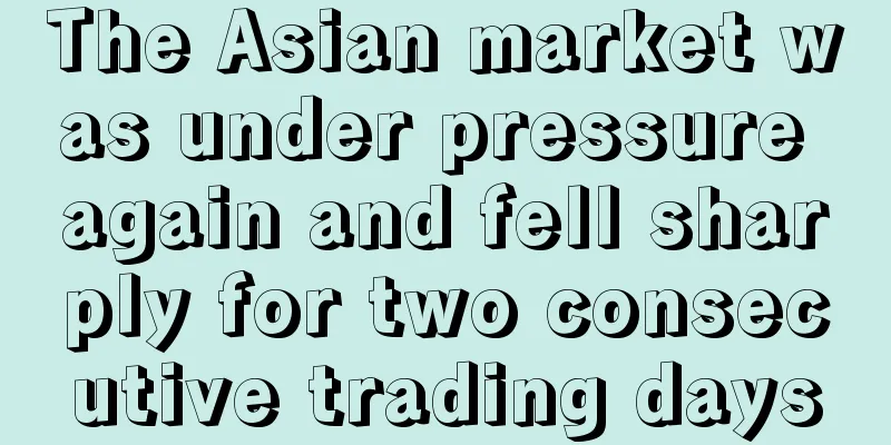 The Asian market was under pressure again and fell sharply for two consecutive trading days