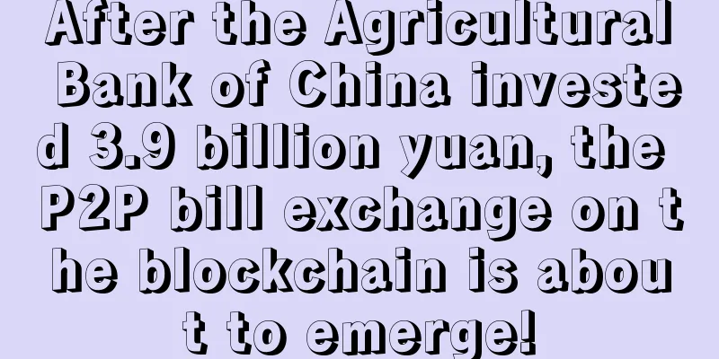 After the Agricultural Bank of China invested 3.9 billion yuan, the P2P bill exchange on the blockchain is about to emerge!