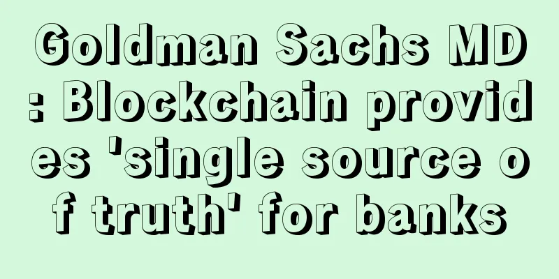Goldman Sachs MD: Blockchain provides 'single source of truth' for banks