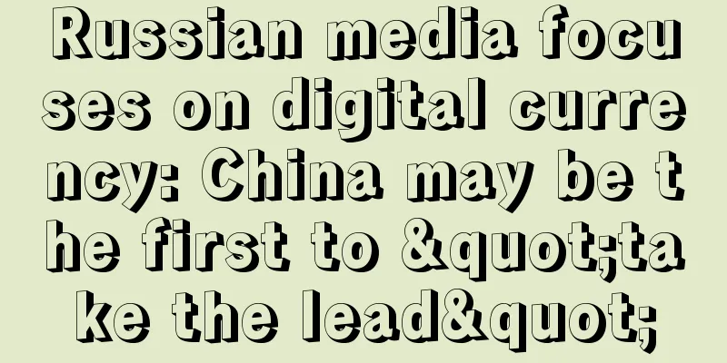 Russian media focuses on digital currency: China may be the first to "take the lead"