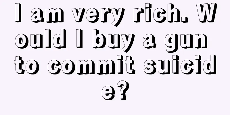 I am very rich. Would I buy a gun to commit suicide?