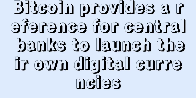 Bitcoin provides a reference for central banks to launch their own digital currencies
