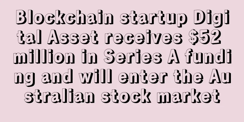 Blockchain startup Digital Asset receives $52 million in Series A funding and will enter the Australian stock market