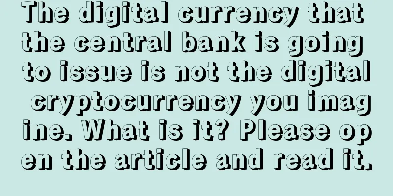 The digital currency that the central bank is going to issue is not the digital cryptocurrency you imagine. What is it? Please open the article and read it.