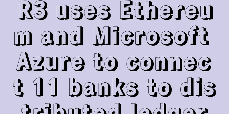 R3 uses Ethereum and Microsoft Azure to connect 11 banks to distributed ledger