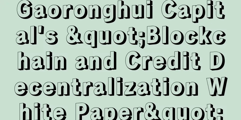 Gaoronghui Capital's "Blockchain and Credit Decentralization White Paper"
