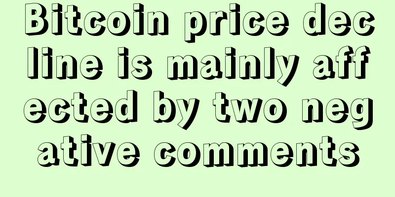 Bitcoin price decline is mainly affected by two negative comments