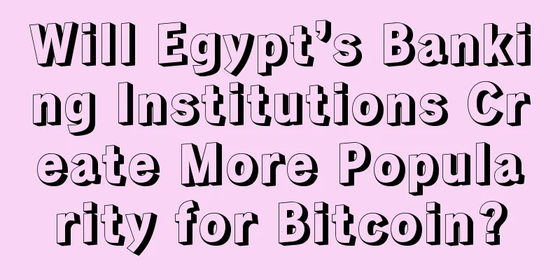 Will Egypt’s Banking Institutions Create More Popularity for Bitcoin?
