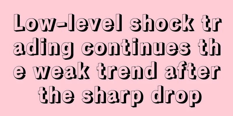 Low-level shock trading continues the weak trend after the sharp drop