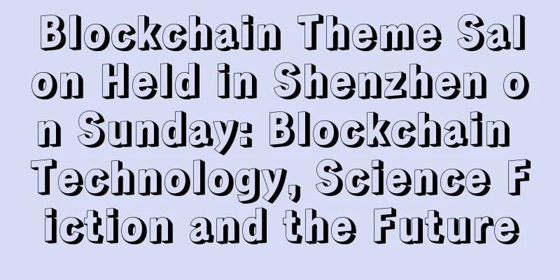 Blockchain Theme Salon Held in Shenzhen on Sunday: Blockchain Technology, Science Fiction and the Future