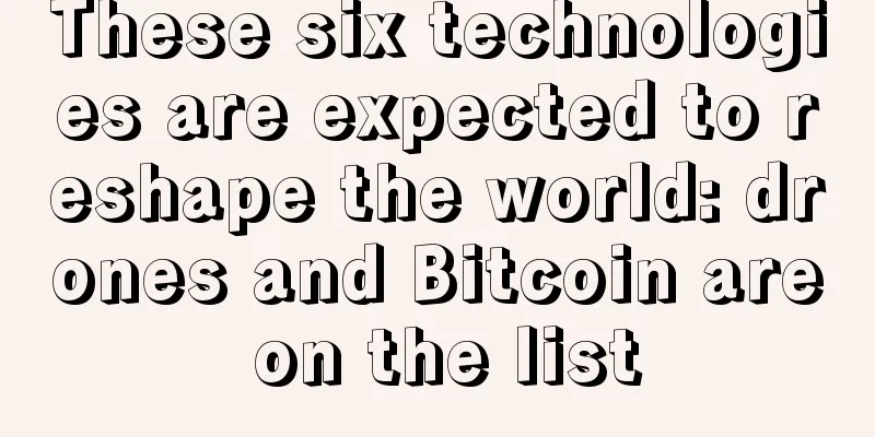 These six technologies are expected to reshape the world: drones and Bitcoin are on the list