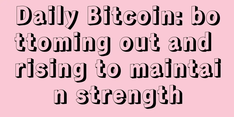 Daily Bitcoin: bottoming out and rising to maintain strength
