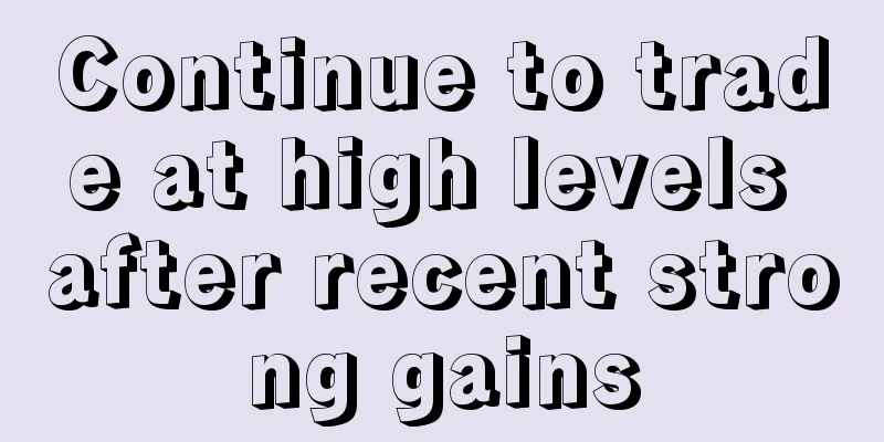 Continue to trade at high levels after recent strong gains