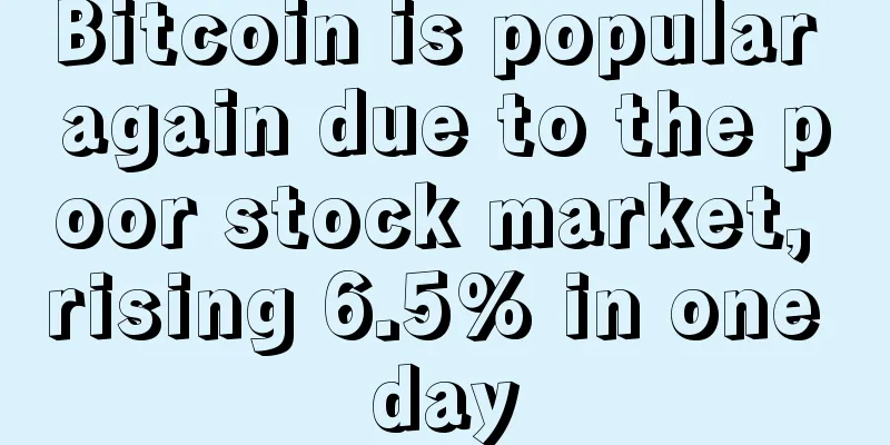 Bitcoin is popular again due to the poor stock market, rising 6.5% in one day