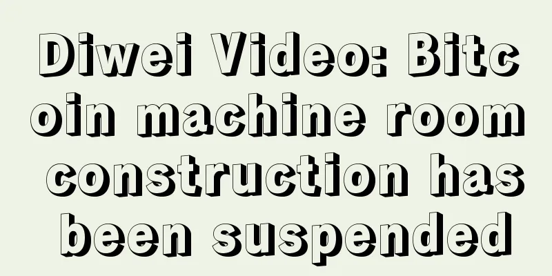 Diwei Video: Bitcoin machine room construction has been suspended