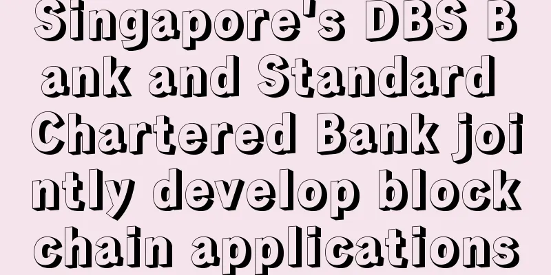 Singapore's DBS Bank and Standard Chartered Bank jointly develop blockchain applications