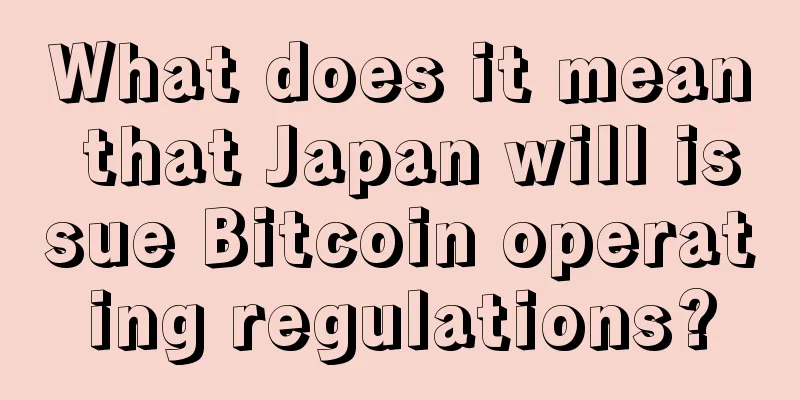 What does it mean that Japan will issue Bitcoin operating regulations?