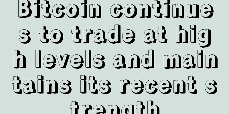 Bitcoin continues to trade at high levels and maintains its recent strength