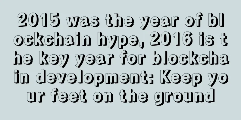 2015 was the year of blockchain hype, 2016 is the key year for blockchain development: Keep your feet on the ground