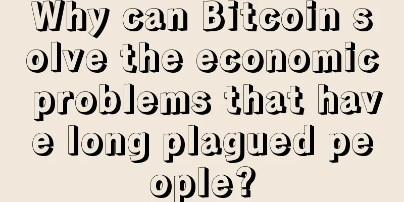 Why can Bitcoin solve the economic problems that have long plagued people?