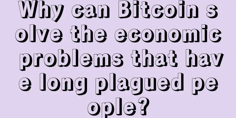 Why can Bitcoin solve the economic problems that have long plagued people?