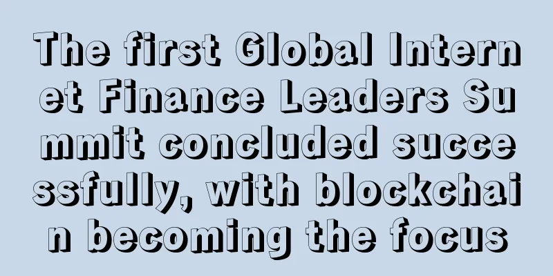 The first Global Internet Finance Leaders Summit concluded successfully, with blockchain becoming the focus