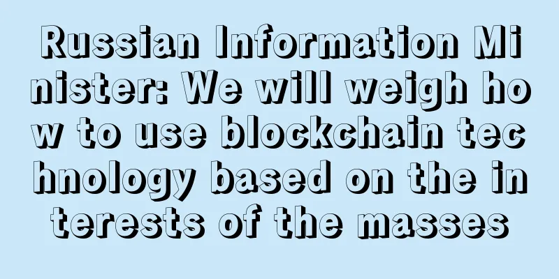 Russian Information Minister: We will weigh how to use blockchain technology based on the interests of the masses