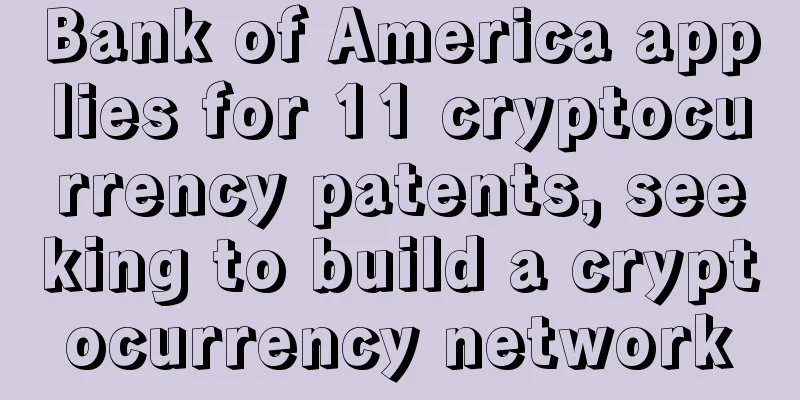 Bank of America applies for 11 cryptocurrency patents, seeking to build a cryptocurrency network