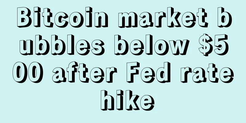 Bitcoin market bubbles below $500 after Fed rate hike