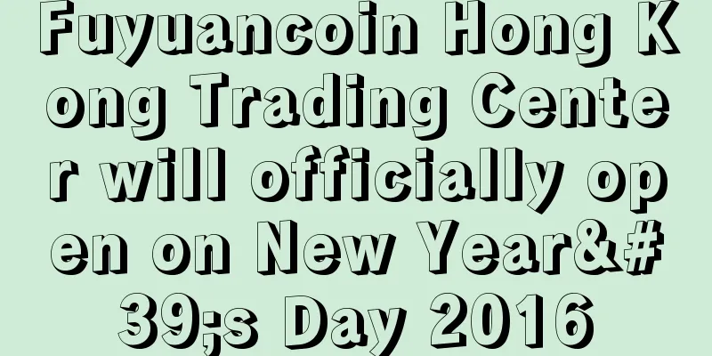 Fuyuancoin Hong Kong Trading Center will officially open on New Year's Day 2016