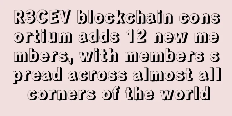 R3CEV blockchain consortium adds 12 new members, with members spread across almost all corners of the world