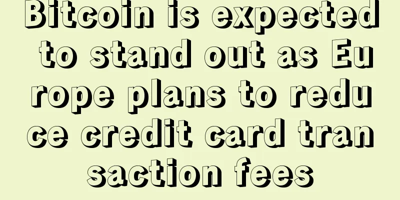 Bitcoin is expected to stand out as Europe plans to reduce credit card transaction fees