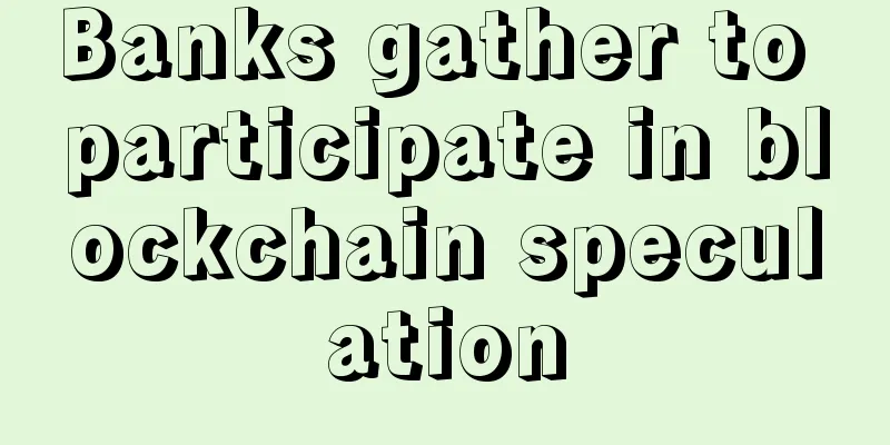 Banks gather to participate in blockchain speculation