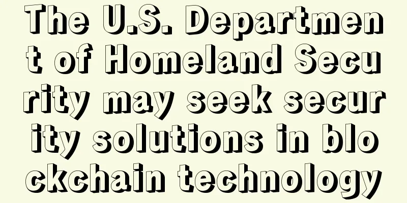 The U.S. Department of Homeland Security may seek security solutions in blockchain technology