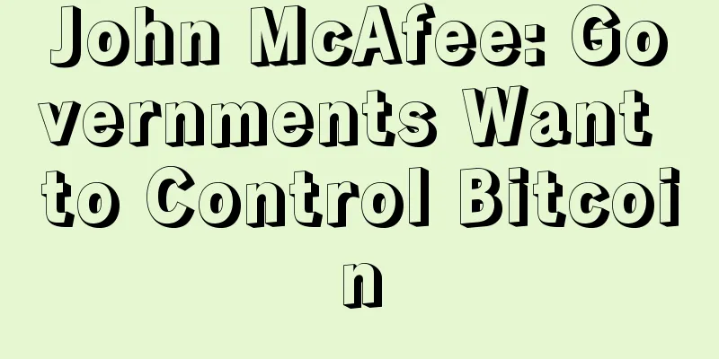 John McAfee: Governments Want to Control Bitcoin