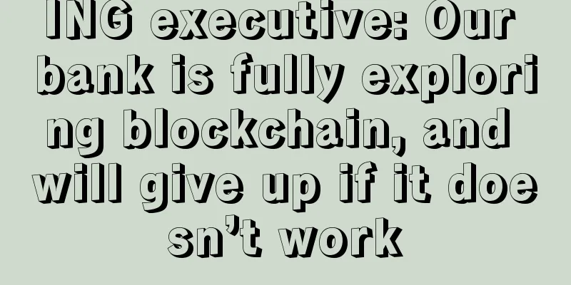ING executive: Our bank is fully exploring blockchain, and will give up if it doesn’t work
