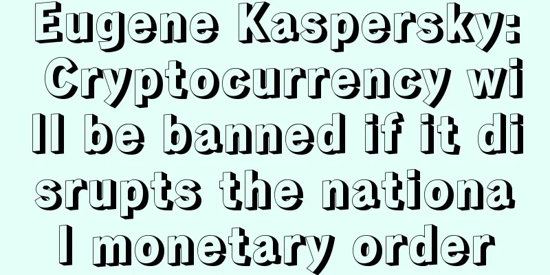 Eugene Kaspersky: Cryptocurrency will be banned if it disrupts the national monetary order