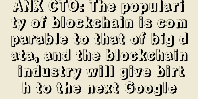 ANX CTO: The popularity of blockchain is comparable to that of big data, and the blockchain industry will give birth to the next Google