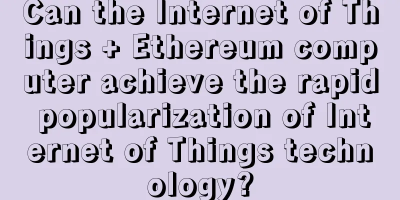 Can the Internet of Things + Ethereum computer achieve the rapid popularization of Internet of Things technology?