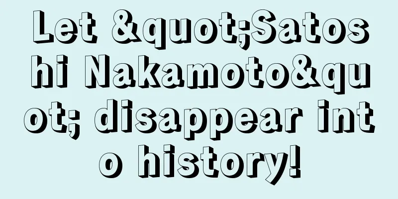 Let "Satoshi Nakamoto" disappear into history!