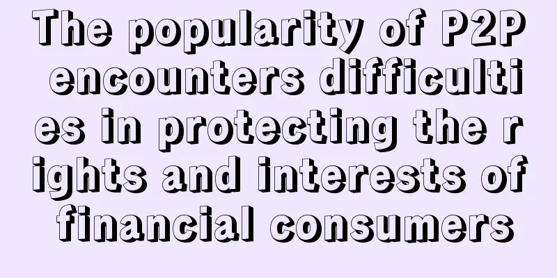 The popularity of P2P encounters difficulties in protecting the rights and interests of financial consumers