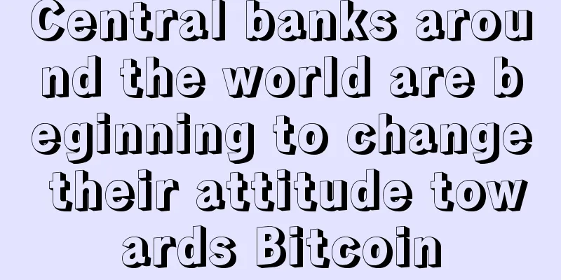Central banks around the world are beginning to change their attitude towards Bitcoin