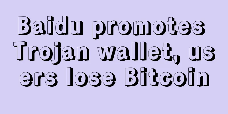 Baidu promotes Trojan wallet, users lose Bitcoin