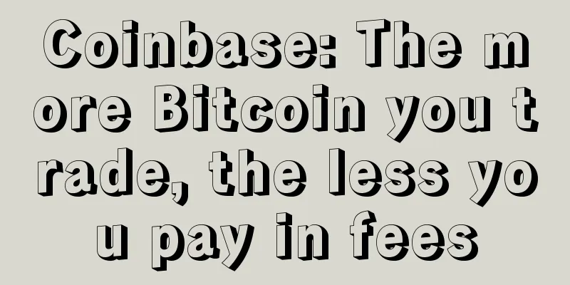 Coinbase: The more Bitcoin you trade, the less you pay in fees