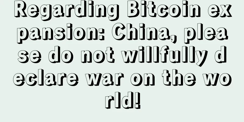 Regarding Bitcoin expansion: China, please do not willfully declare war on the world!
