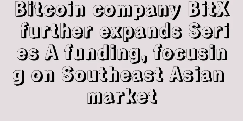 Bitcoin company BitX further expands Series A funding, focusing on Southeast Asian market