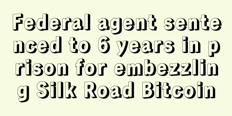Federal agent sentenced to 6 years in prison for embezzling Silk Road Bitcoin