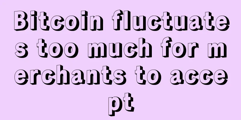 Bitcoin fluctuates too much for merchants to accept