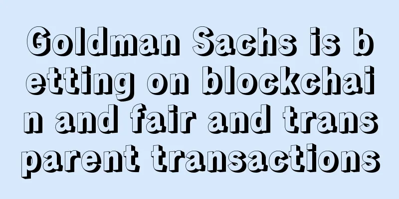 Goldman Sachs is betting on blockchain and fair and transparent transactions
