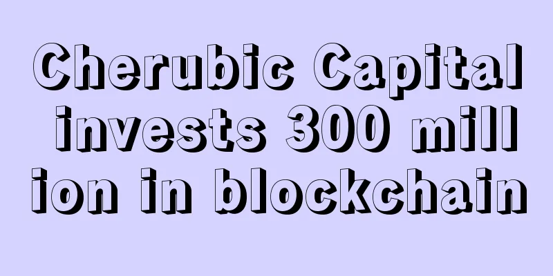 Cherubic Capital invests 300 million in blockchain